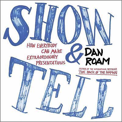 Show and Tell: How Everybody Can Make Extraordinary Presentations by Roam, Dan