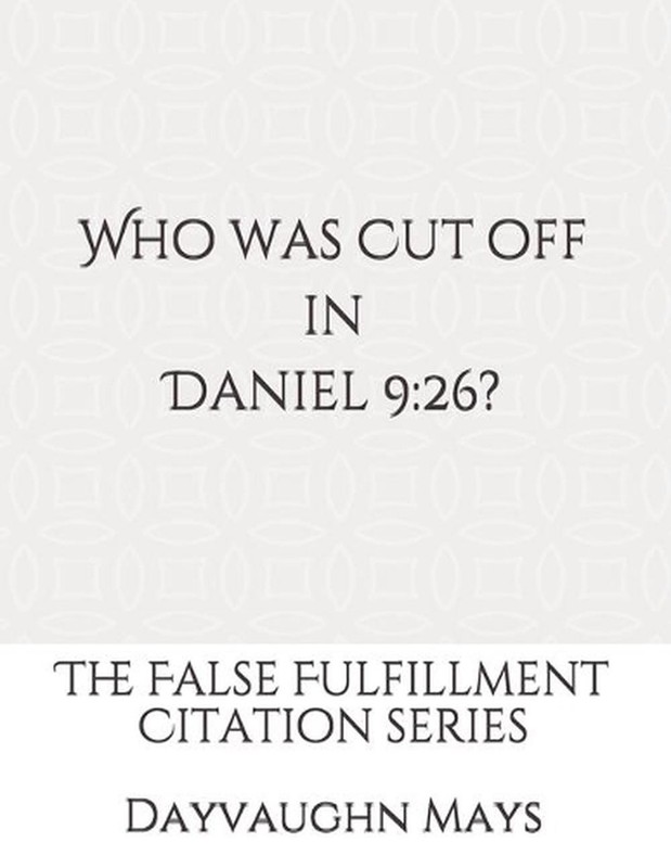 Who was Cut off in Daniel 9: 26?: The False Fulfillment Citation Series by Dayva
