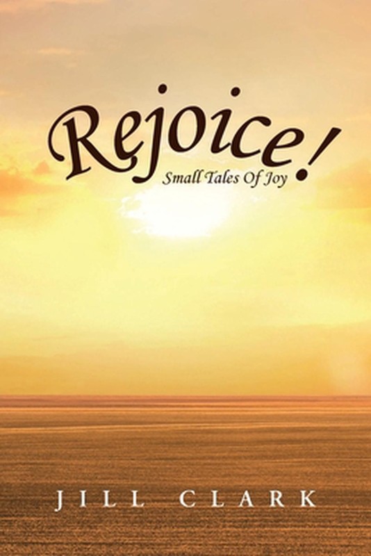 Rejoice!: Small Tales Of Joy by Jill Clark Paperback Book