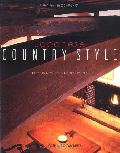 JAPANESE COUNTRY STYLE: PUTTING NEW LIFE INTO OLD HOUSES By Yoshihiro Takishita