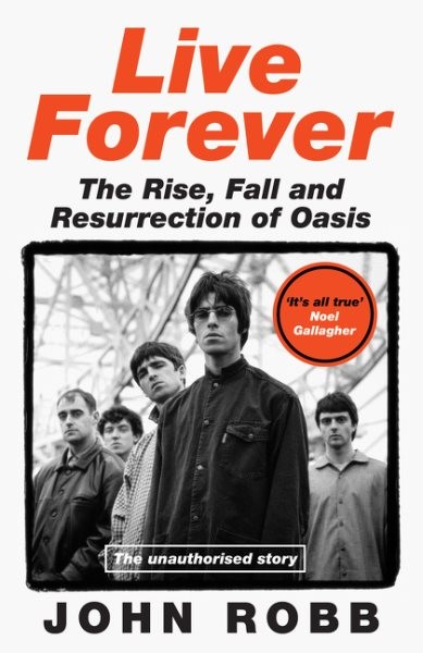 Live Forever : The Rise, Fall and Resurrection of Oasis, Hardcover by Robb, J…