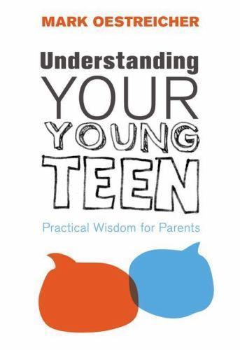 Understanding Your Young Teen: Practical Wisdom for Parents – Oestreicher, Mark