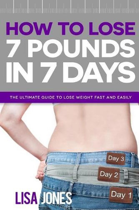 How to Lose 7 Pounds in 7 Days: The Ultimate Guide to Lose Weight Fast and Easil