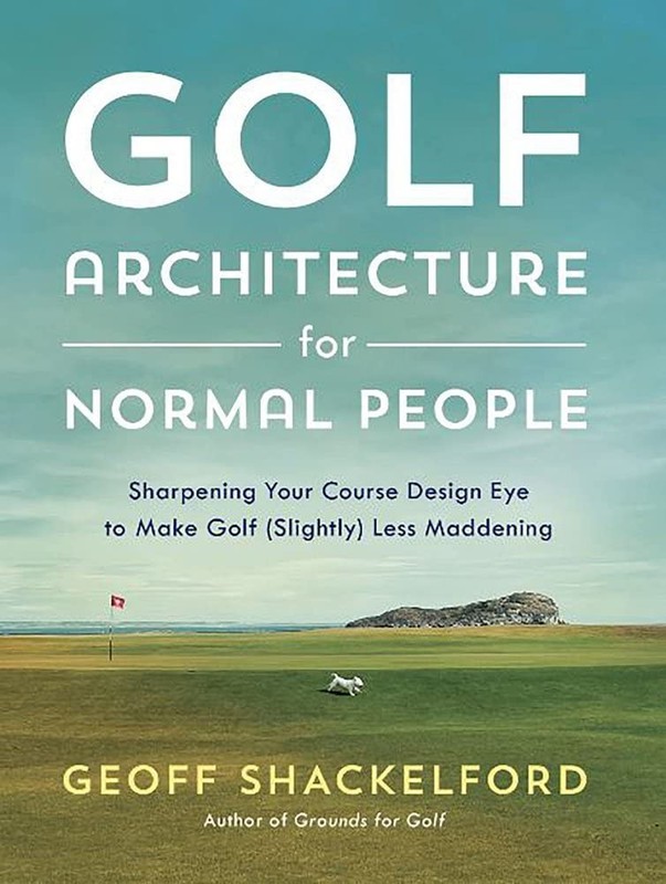 Golf Architecture for Normal People: Sharpening Your Course Design Eye to Ma…
