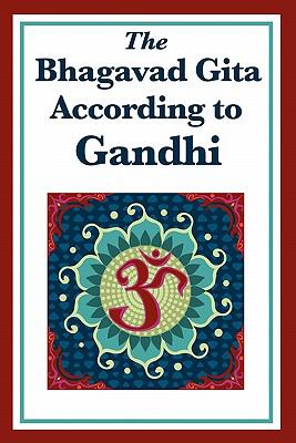 The Bhagavad Gita According to Gandhi by Gandhi, Mohandas K.