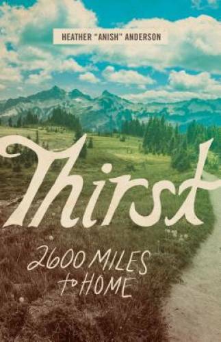 Thirst: 2600 Miles to Home – Paperback By Anderson, Heather – GOOD
