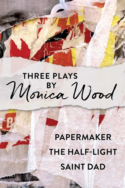 Three Plays By Monica Wood: Papermaker, The Half-Light, Saint Dad