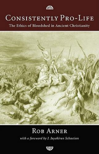 Consistently Pro-Life: The Ethics of Bloodshed in Ancient Christianity, Arner, R