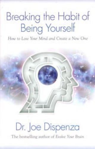 Breaking the Habit of Being Yourself: How to Lose Your Mind and Create a New One