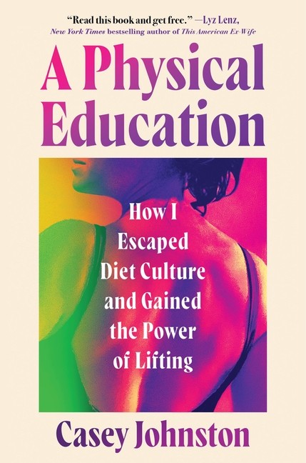 A Physical Education: How I Lost The Weight Of Diet Culture And Gained The …