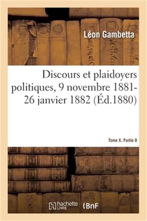 Discours Et Plaidoyers Politiques, 9 Novembre 1881-26 Janvier 1882 Tome X. Parti