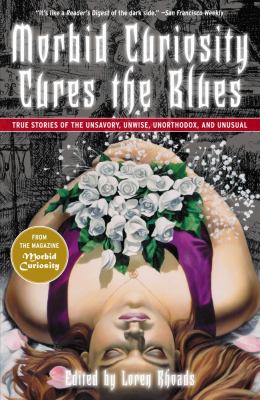 Morbid Curiosity Cures the Blues: True Stories of the Unsavory, Unwise,…