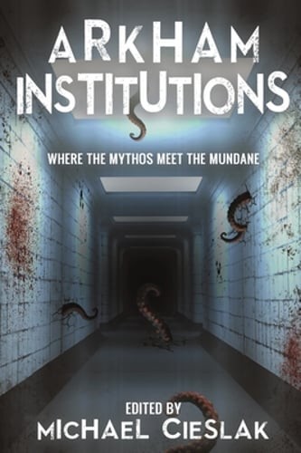 Arkham Institutions: Where the Mythos Meet the Mundane by Michael Cieslak: New