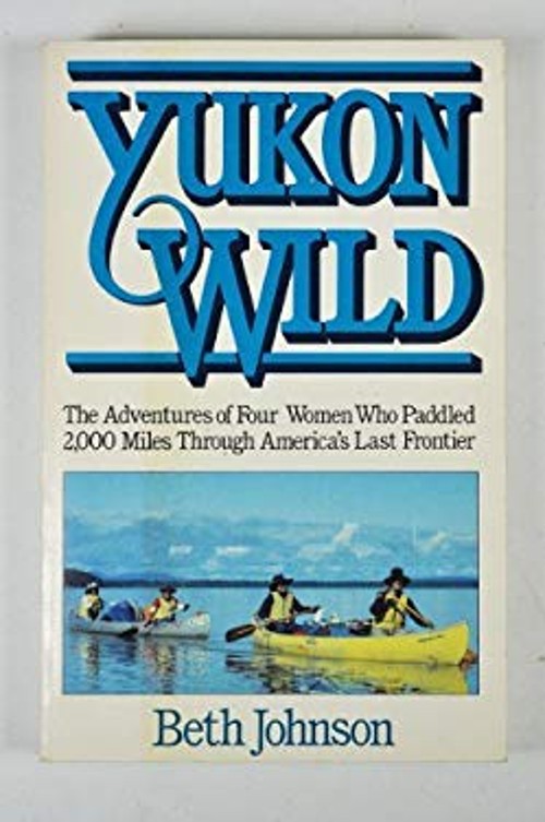 Yukon Wild : The Adventures of Four Women Who Paddled 2,000 Miles