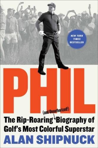 Phil: The Rip-Roaring (and Unauthorized) Biography of Golfs Most Colorf – GOOD