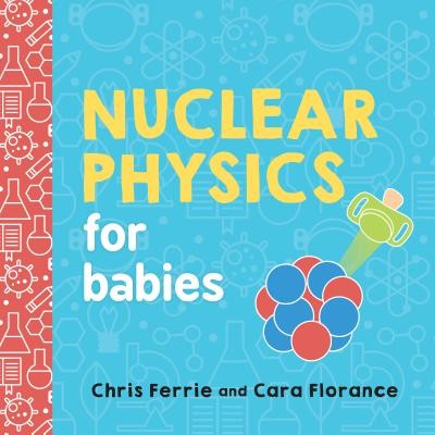 Nuclear Physics for Babies (Baby University) by Ferrie, Chris, Florance, Cara