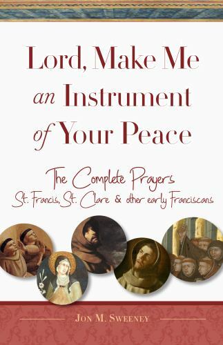 Lord, Make Me An Instrument of Your Peace: The Complete Prayers of St. Francis a
