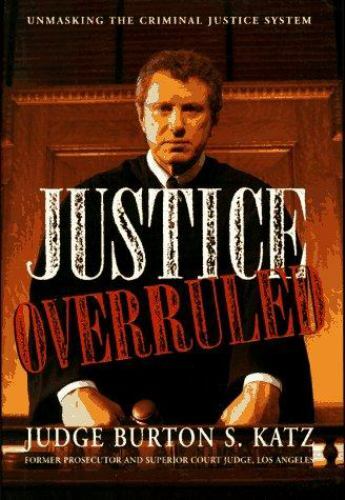 Justice Overruled : Unmasking the Criminal Justice System by Burton S. Katz…