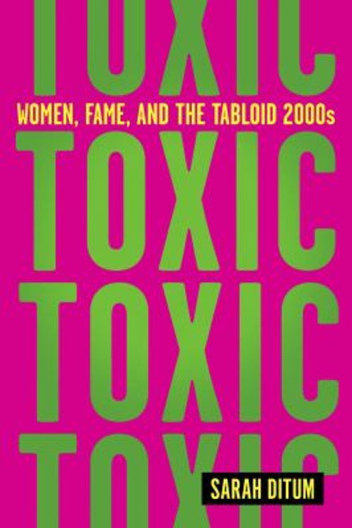 Toxic: Women, Fame, and the Tabloid 2000s : Women, Fame, and the