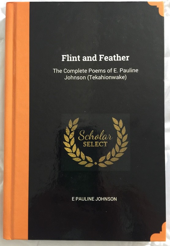 Flint and Feather: The Complete Poems of E Pauline Johnson by E. Pauline Johnson