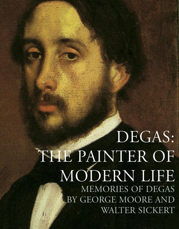 Degas: The Painter of Modern Life: Memories of Degas by George Moore (English) P