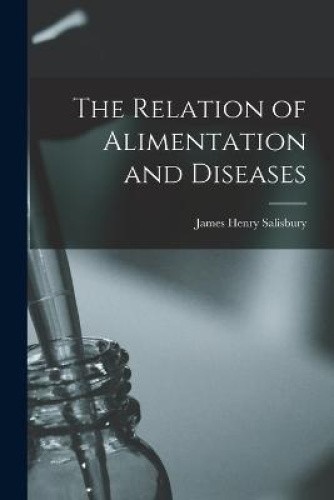 The Relation of Alimentation and Diseases by Salisbury, James Henry [Paperback]